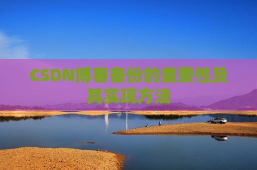 CSDN博客备份的重要性及其实现方法